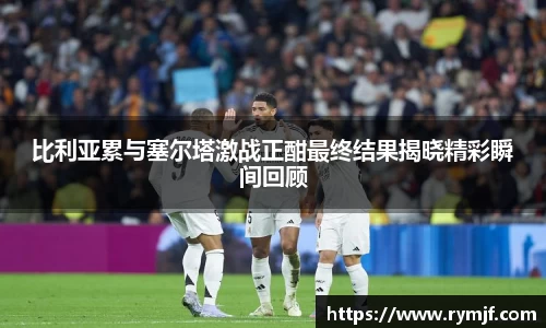 比利亚累与塞尔塔激战正酣最终结果揭晓精彩瞬间回顾